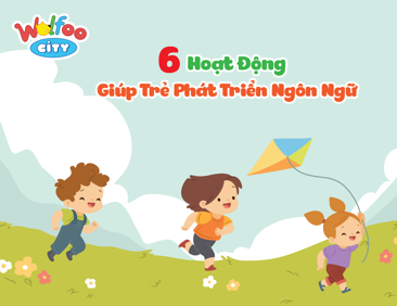 6 Hoạt Động Giúp Trẻ Phát Triển Ngôn Ngữ